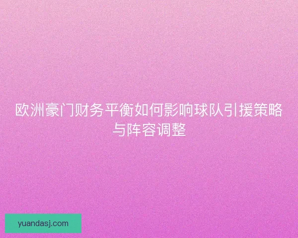欧洲豪门财务平衡如何影响球队引援策略与阵容调整