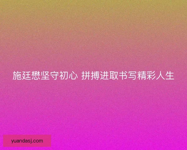 施廷懋坚守初心 拼搏进取书写精彩人生