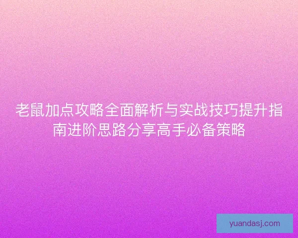 老鼠加点攻略全面解析与实战技巧提升指南进阶思路分享高手必备策略