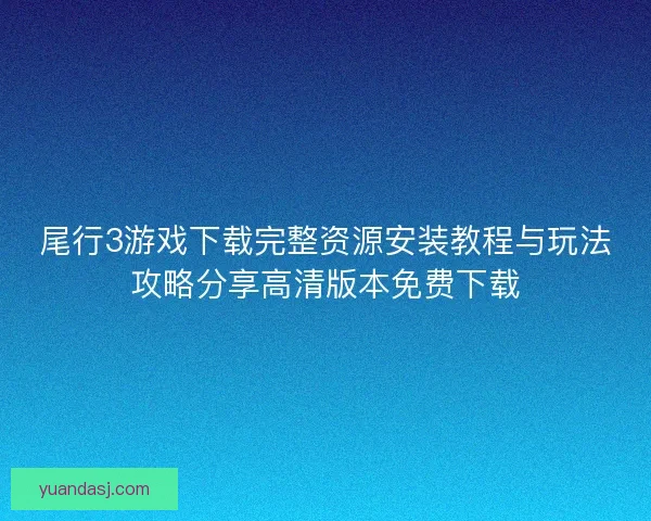 尾行3游戏下载完整资源安装教程与玩法攻略分享高清版本免费下载